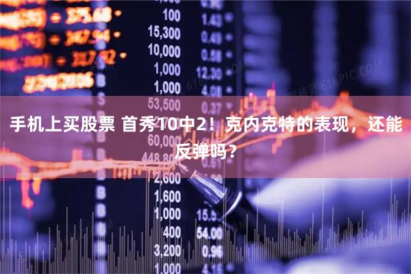 手机上买股票 首秀10中2！克内克特的表现，还能反弹吗？