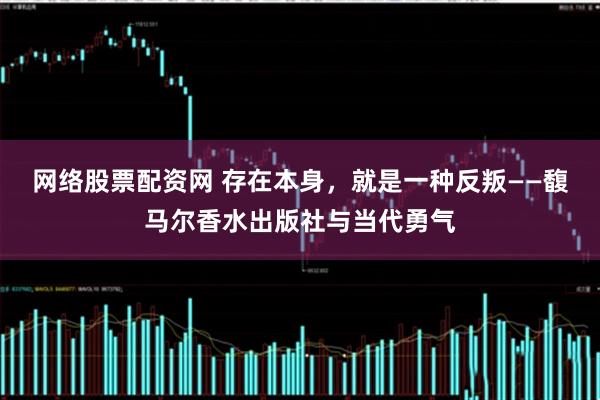 网络股票配资网 存在本身，就是一种反叛——馥马尔香水出版社与当代勇气