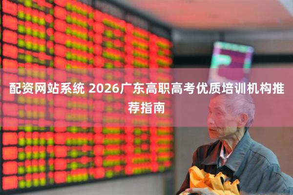 配资网站系统 2026广东高职高考优质培训机构推荐指南
