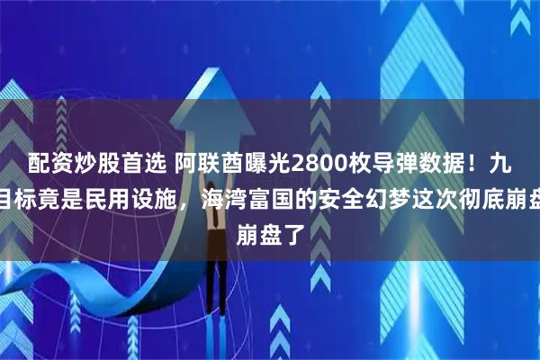配资炒股首选 阿联酋曝光2800枚导弹数据！九成目标竟是民用设施，海湾富国的安全幻梦这次彻底崩盘了