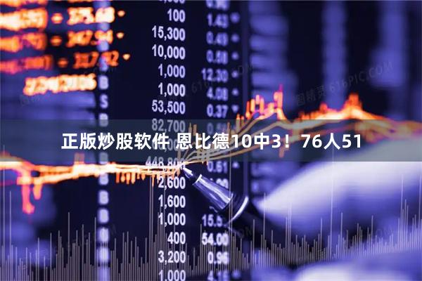 正版炒股软件 恩比德10中3！76人51