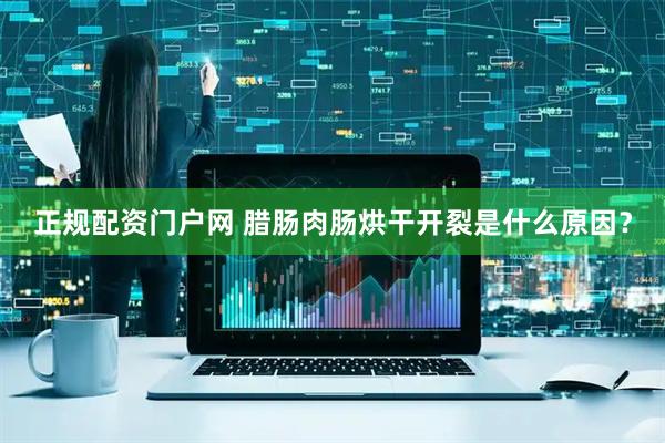 正规配资门户网 腊肠肉肠烘干开裂是什么原因?