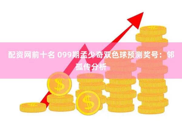 配资网前十名 099期孟少奇双色球预测奖号：邻孤传分析